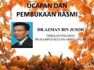 UCAPAN DAN
PEMBUKAAN RASMI
DR.AZMAN BIN JUSOH
TIMBALAN PENGARAH
IPG KAMPUS SULTAN ABDUL HALIM
 
