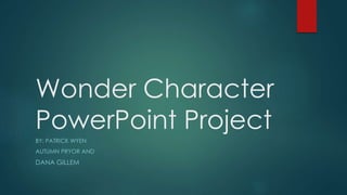 Wonder Character
PowerPoint Project
BY: PATRICK WYEN
AUTUMN PRYOR AND
DANA GILLEM
 