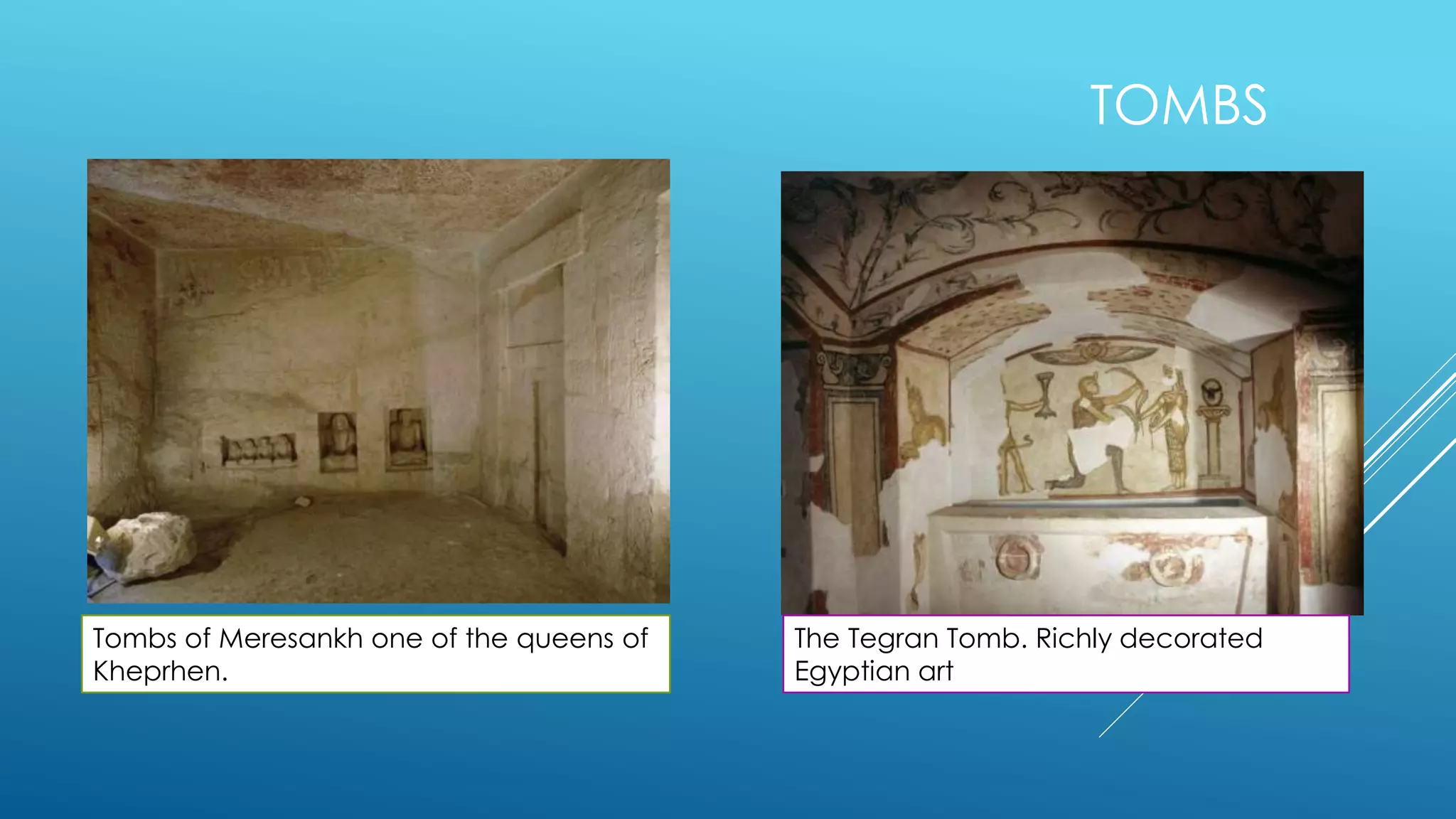 TOMBS
Tombs of Meresankh one of the queens of
Kheprhen.
The Tegran Tomb. Richly decorated
Egyptian art