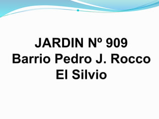 
JARDIN Nº 909
Barrio Pedro J. Rocco
El Silvio
 