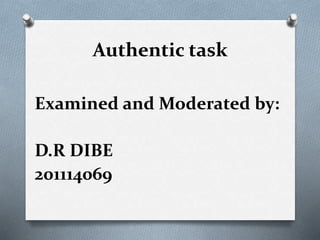 Authentic task
Examined and Moderated by:
D.R DIBE
201114069
 