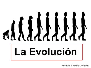 La Evolución
Anna Soria y María González
 
