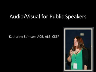 Audio/Visual for Public Speakers
Katherine Stimson, ACB, ALB, CSEP
 