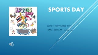 SPORTS DAY
DATE: 1 SEPTEMBER 2015
TIME : 8.00 A.M – 12.00 P.M
 