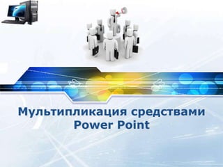 LOGO
Мультипликация средствами
Power Point
 