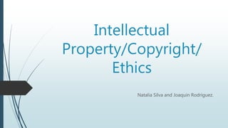 Intellectual
Property/Copyright/
Ethics
Natalia Silva and Joaquin Rodriguez.
 