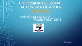 UNIVERSIDAD REGIONAL
AUTONOMA DE ANDES
“UNIANDES”
POWER POINT 2013
CARRERA DE DERECHO
Siguiente
 
