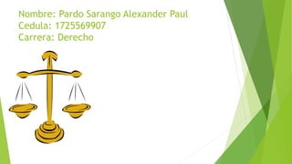 Nombre: Pardo Sarango Alexander Paul
Cedula: 1725569907
Carrera: Derecho
 