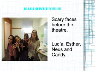 HALLOWEEN!!!!!!!!
Scary faces
before the
theatre.
Lucía, Esther,
Neus and
Candy.
 