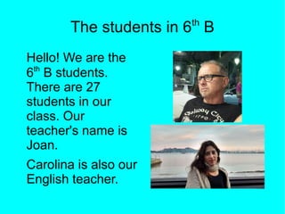 The students in 6th
B
Hello! We are the
6th
B students.
There are 27
students in our
class. Our
teacher's name is
Joan.
Ca...