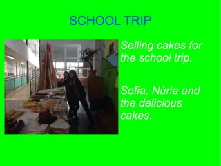 SCHOOL TRIP
Selling cakes for
the school trip.
Sofia, Núria and
the delicious
cakes.
 