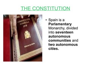 THE CONSTITUTION
● Spain is a
Parlamentary
Monarchy, divided
into seventeen
autonomous
communities and
two autonomous
cities.
