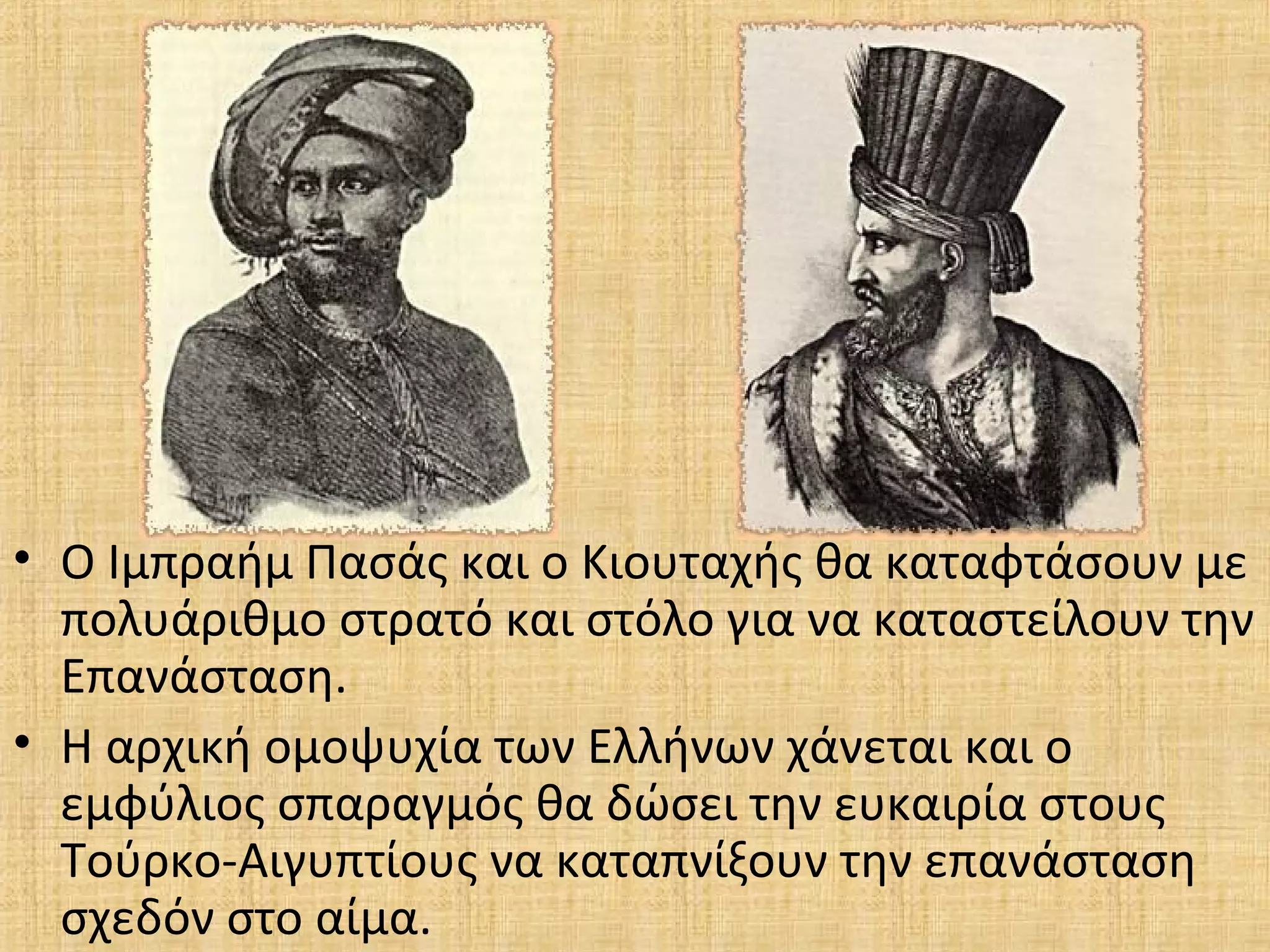 • Ο Ιμπραήμ Πασάς και ο Κιουταχής θα καταφτάσουν με
πολυάριθμο στρατό και στόλο για να καταστείλουν την
Επανάσταση.
• Η αρχική ομοψυχία των Ελλήνων χάνεται και ο
εμφύλιος σπαραγμός θα δώσει την ευκαιρία στους
Τούρκο-Αιγυπτίους να καταπνίξουν την επανάσταση
σχεδόν στο αίμα.
 