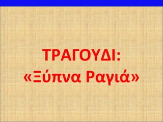 ΤΡΑΓΟΥΔΙ:
«Ξύπνα Ραγιά»
 