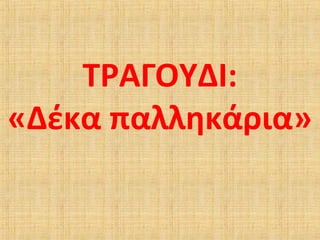 ΤΡΑΓΟΥΔΙ:
«Δέκα παλληκάρια»
 