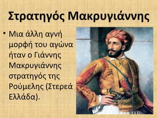 Στρατηγός Μακρυγιάννης
• Μια άλλη αγνή
μορφή του αγώνα
ήταν ο Γιάννης
Μακρυγιάννης
στρατηγός της
Ρούμελης (Στερεά
Ελλάδα).
 