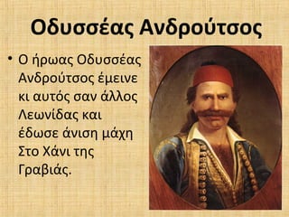 Οδυσσέας Ανδρούτσος
• Ο ήρωας Οδυσσέας
Ανδρούτσος έμεινε
κι αυτός σαν άλλος
Λεωνίδας και
έδωσε άνιση μάχη
Στο Χάνι της
Γραβιάς.
 