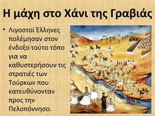 Η μάχη στο Χάνι της Γραβιάς
• Λιγοστοί Έλληνες
πολέμησαν στον
ένδοξο τούτο τόπο
για να
καθυστερήσουν τις
στρατιές των
Τούρκων που
κατευθύνονταν
προς την
Πελοπόννησο.
 