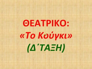 ΘΕΑΤΡΙΚΟ:
«Το Κούγκι»
(Δ΄ΤΑΞΗ)
 
