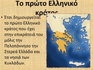 Το πρώτο Ελληνικό
κράτος• Έτσι δημιουργείται
το πρώτο Ελληνικό
κράτος που έχει
στην επικράτειά του
μόλις την
Πελοπόννησο την
Στερεά Ελλάδα και
τα νησιά των
Κυκλάδων.
 