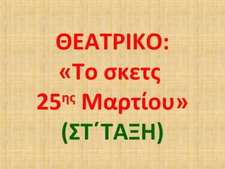 ΘΕΑΤΡΙΚΟ:
«Το σκετς
25ης
Μαρτίου»
(ΣΤ΄ΤΑΞΗ)
 