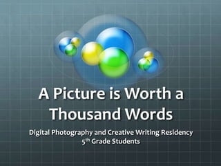 A Picture is Worth a
Thousand Words
Digital Photography and Creative Writing Residency
5th Grade Students
 