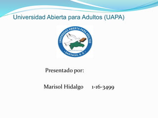Universidad Abierta para Adultos (UAPA)
Presentado por:
Marisol Hidalgo 1-16-3499
 
