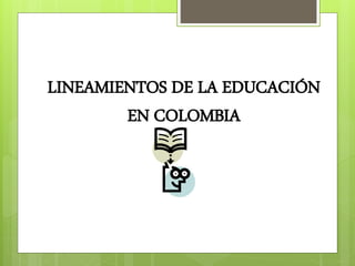 LINEAMIENTOS DE LA EDUCACIÓN
EN COLOMBIA
 