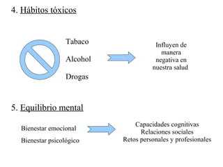4. Hábitos tóxicos
5. Equilibrio mental
Bienestar emocional
Bienestar psicológico
Tabaco
Alcohol
Drogas
Influyen de
manera
negativa en
nuestra salud
Capacidades cognitivas
Relaciones sociales
Retos personales y profesionales
 
