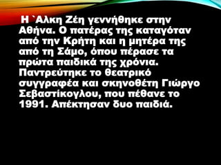 Η `Αλκη Ζέη γεννήθηκε στην
Αθήνα. Ο πατέρας της καταγόταν
από την Κρήτη και η μητέρα της
από τη Σάμο, όπου πέρασε τα
πρώτα παιδικά της χρόνια.
Παντρεύτηκε το θεατρικό
συγγραφέα και σκηνοθέτη Γιώργο
Σεβαστίκογλου, που πέθανε το
1991. Απέκτησαν δυο παιδιά.
 