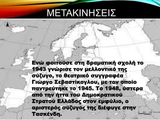 ΜΕΤΑΚΙΝΗΣΕΙΣ
Ενώ φοιτούσε στη δραματική σχολή το
1943 γνώρισε τον μελλοντικό της
σύζυγο, το θεατρικό συγγραφέα
Γιώργο Σεβαστίκογλου, με τον οποίο
παντρεύτηκε το 1945. Το 1948, ύστερα
από την ήττα του Δημοκρατικού
Στρατού Ελλάδος στον εμφύλιο, ο
αριστερός σύζυγος της διέφυγε στην
Τασκένδη.
 