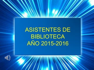 ASISTENTES DE
BIBLIOTECA
AÑO 2015-2016
 