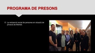 PROGRAMA DE PRESONS
 La reinserció social de persones en situació de
privació de llibertat.
 