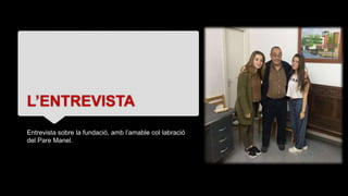 L’ENTREVISTA
Entrevista sobre la fundació, amb l’amable col·labració
del Pare Manel.
 