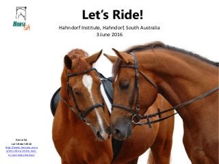 Hahndorf Institute, Hahndorf, South Australia
3 June 2016
Horse SA
Let’s Ride! 2016
http://www.horsesa.asn.a
u/lets-ride-or-drive-own-
or-just-enjoy-horses/
 