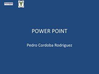 POWER POINT
Pedro Cordoba Rodriguez
 