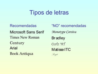 Tipos de letras
Recomendadas “NO” recomendadas
Microsoft Sans Serif
Times New Roman
Century
Arial
Book Antiqua
Monotype Corsiva
Br adley
Curlz MT
MatisseITC
Script
 
