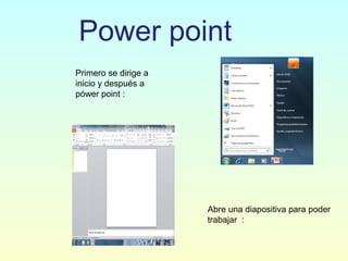 Power point
Primero se dirige a
inicio y después a
pówer point :
Abre una diapositiva para poder
trabajar :
 