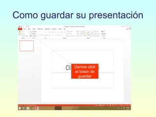 Como guardar su presentación
Damos click
al boton de
guardar
 