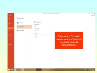 Entramos a “browse”
para buscar su Pendrive
y guarder nuestra
presentación.
 