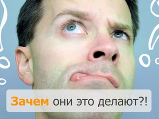 Зачем они это делают?!
 