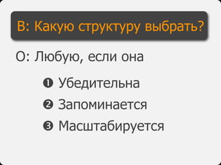  Убедительна
 Запоминается
 Масштабируется
В: Какую структуру выбрать?
О: Любую, если она
 
