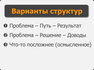  Проблема – Путь – Результат
 Проблема – Решение – Доводы
 Что-то посложнее (осмысленное)
Варианты структур
 