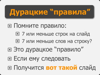 l Помните правило:
l 7 или меньше строк на слайд
l 7 или меньше слов на строку?
l Это дурацкое “правило”
l Если ему следовать
l Получится вот такой слайд
Дурацкие “правила”
 