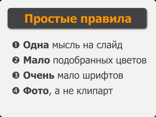 Простые правила
 Одна мысль на слайд
 Мало подобранных цветов
 Очень мало шрифтов
 Фото, а не клипарт
 