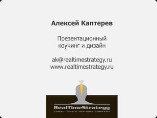 Алексей Каптерев
Презентационный
коучинг и дизайн
ak@realtimestrategy.ru
www.realtimestrategy.ru
 