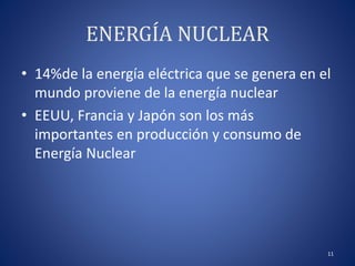 ENERGÍA NUCLEAR
• 14%de la energía eléctrica que se genera en el
mundo proviene de la energía nuclear
• EEUU, Francia y Japón son los más
importantes en producción y consumo de
Energía Nuclear
11
 