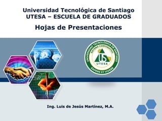 LOGO
Hojas de Presentaciones
Ing. Luis de Jesús Martínez, M.A.
Universidad Tecnológica de Santiago
UTESA – ESCUELA DE GRADUADOS
 