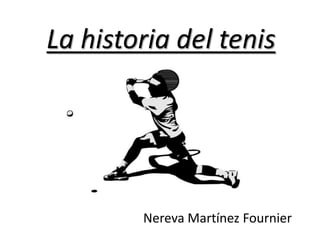 La historia del tenis
Nereva Martínez Fournier
 