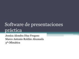 Software de presentaciones
práctica
Jessica Alondra Diaz Fregoso
Marco Antonio Roldán Ahumada
3ª Ofimática
 